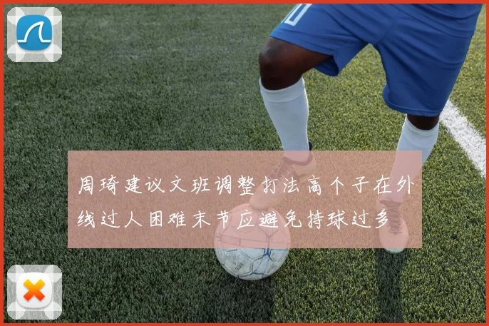 周琦建议文班调整打法高个子在外线过人困难末节应避免持球过多
