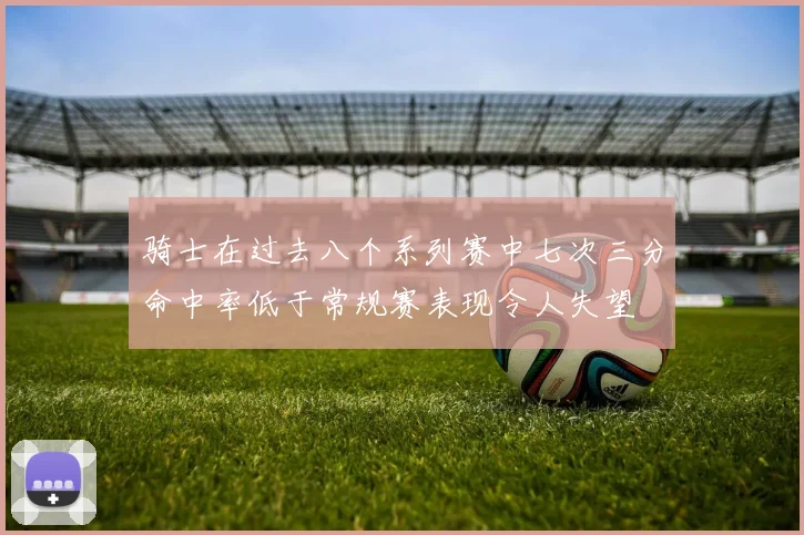 骑士在过去八个系列赛中七次三分命中率低于常规赛表现令人失望