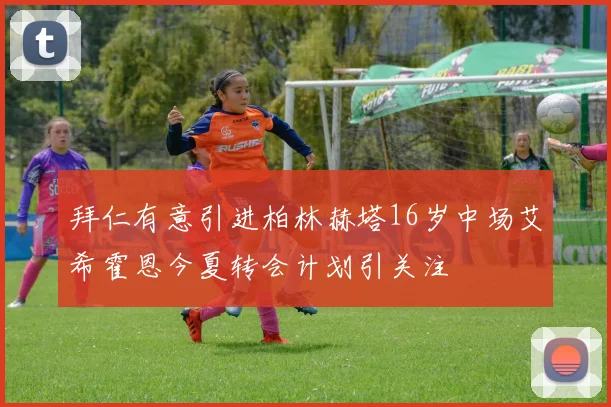 拜仁有意引进柏林赫塔16岁中场艾希霍恩今夏转会计划引关注
