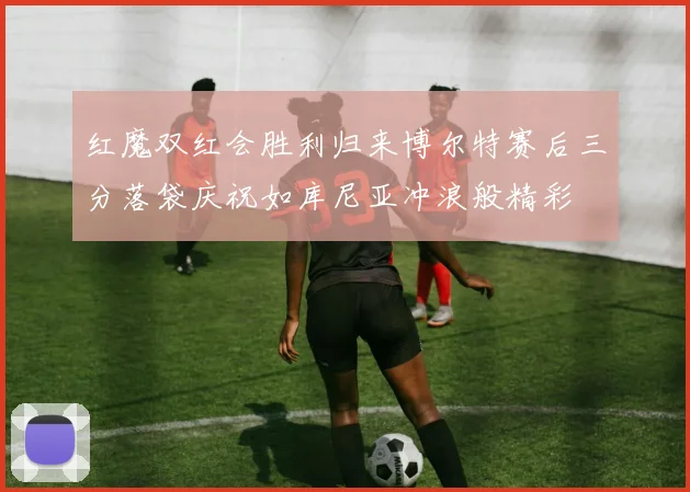 红魔双红会胜利归来博尔特赛后三分落袋庆祝如库尼亚冲浪般精彩