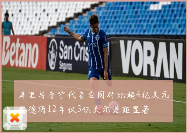 库里与李宁代言合同对比超4亿美元安德玛12年仅3亿美元差距显著