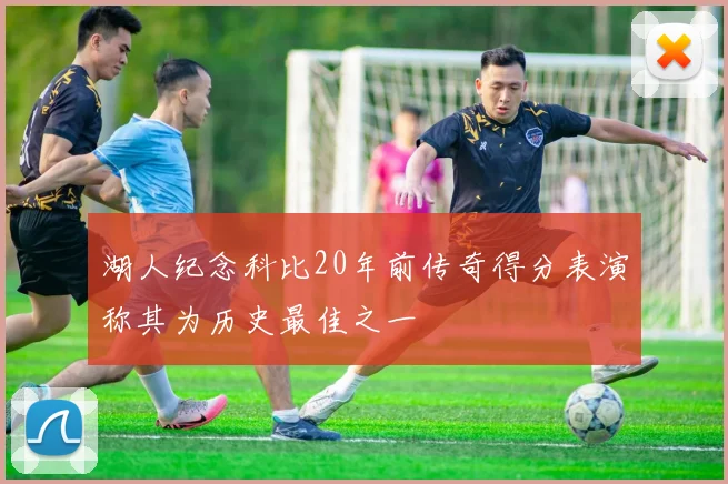 湖人纪念科比20年前传奇得分表演称其为历史最佳之一