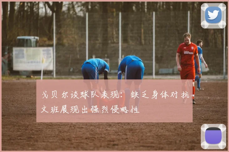 戈贝尔谈球队表现：缺乏身体对抗文班展现出强烈侵略性