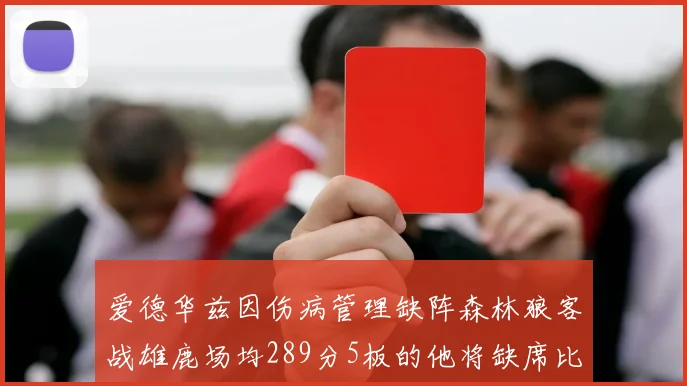 爱德华兹因伤病管理缺阵森林狼客战雄鹿场均289分5板的他将缺席比赛